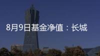 8月9日基金凈值：長城悅享增利債券A最新凈值11801