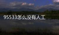 95533怎么沒(méi)有人工服務(wù)電話（95533怎么沒(méi)有人工服務(wù)）