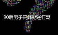 90后男子高峰期逆行駕駛  被罰200元