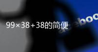 99×38+38的簡便運算怎么算 99×38+38怎么簡便運算