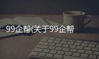 99企幫(關(guān)于99企幫簡(jiǎn)述)