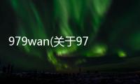 979wan(關于979wan簡述)