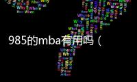 985的mba有用嗎（本科985畢業工作了幾年有必要讀個MBA嗎？）