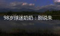 98歲球迷奶奶：別說朱婷了&amp;科比來了都不行，不知道蔡斌想啥呢