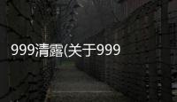 999清露(關(guān)于999清露簡(jiǎn)述)