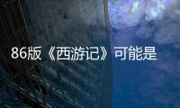 86版《西游記》可能是國內最早的“公路片” 來看“證據”