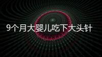 9個月大嬰兒吃下大頭針  醫(yī)院及時搶救