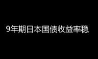 9年期日本國債收益率穩定在接近日高的0.408%