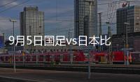 9月5日國足vs日本比賽結果，國足世預賽首發23人名單