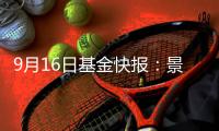 9月16日基金快報：景順長城內需貳號混合最新凈值1413跌174%