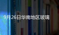 9月26日華南地區玻璃市場總體走勢尚可,行業資訊