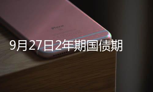 9月27日2年期國債期貨主力合約TS2312上行0.01%