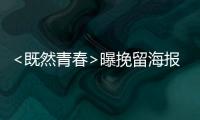 <既然青春>曝挽留海報 張翰十年情殤“不放手”【娛樂新聞】風尚中國網