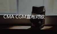 CMA CGM宣布對歐洲至西非征收旺季附加費(fèi)