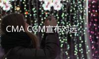 CMA CGM宣布對遠東地區征收附加費