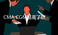 CMA CGM提高了歐洲大西洋和大洋洲航線的運價