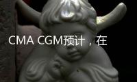 CMA CGM預(yù)計，在需求暴跌后，第二季度航運(yùn)將觸底