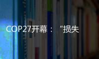 COP27開幕：“損失損害”首列議程，誰為氣候災難埋單？