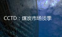 CCTD：煤炭市場淡季特征較為明顯