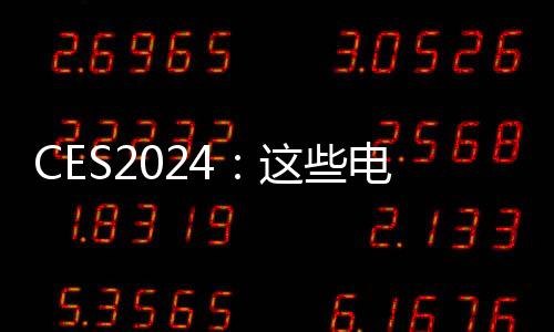 CES2024：這些電子產品顛覆你想象