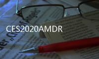 CES2020AMDRyzen4000APU正式發(fā)布–8核/16線程IPC與Intel的10nmIceLake相當(dāng)