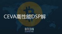 CEVA高性能DSP解決方案使能瑞薩電子下一代汽車SoC