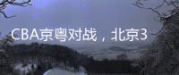 CBA京粵對戰，北京3.8秒致命絕殺，給他能量【運動&健身】風尚中國網