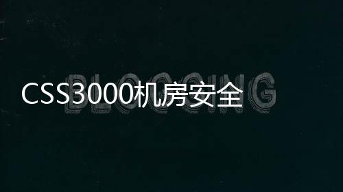 CSS3000機(jī)房安全自動化監(jiān)控系統(tǒng)(關(guān)于CSS3000機(jī)房安全自動化監(jiān)控系統(tǒng)簡述)