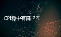 CPI穩中有降 PPI明顯回升