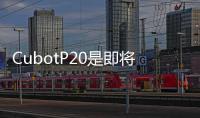 CubotP20是即將發(fā)布的最新款屏幕手機(jī)