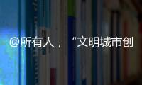 @所有人，“文明城市創建大家談”喊你投稿啦！