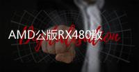 AMD公版RX480散熱器夠帥也夠好首發(fā)就別想非公版RX480了