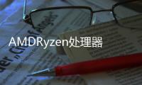 AMDRyzen處理器最新BIOS有意外驚喜X570可相容一代Ryzen了