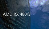 AMD RX 480應該怎樣樣 AMD RX480詳細評測