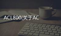 ACL800(關(guān)于ACL800簡(jiǎn)述)