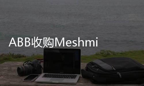 ABB收購Meshmind增強人工智能及軟件驅(qū)動自動化