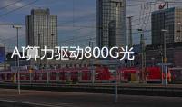 AI算力驅動800G光模塊需求猛增 三家廠商亮出旗艦產品