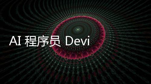 AI 程序員 Devin 臥底工作群修 bug！和 CTO 聊技術，網友：頂級碼農水平