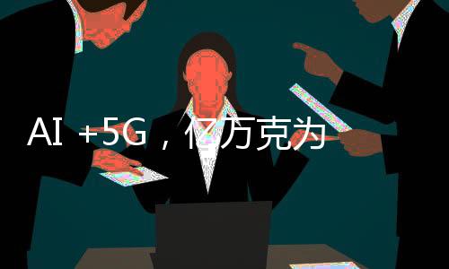 AI +5G，億萬克為工業視覺檢測安上“眼睛”與“大腦”