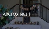 ARCFOX N61申報圖 溜背造型配置豐富