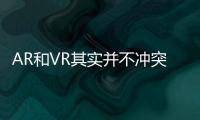 AR和VR其實并不沖突 AR+VR才是未來的趨勢所向