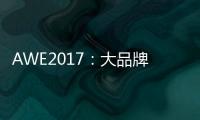 AWE2017：大品牌講轉型 小品牌談合作 不亦樂乎