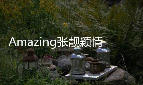 Amazing張靚穎情節(jié)劇透