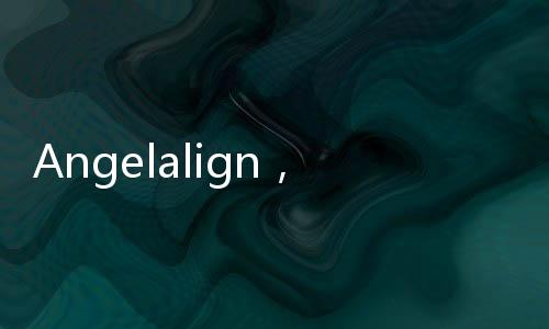 Angelalign，隱形牙套龍頭時代天使加速推進全球化業務