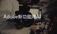 Adobe新功能用AI將圖片像素增加至原來四倍