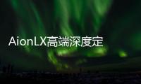 AionLX高端深度定制，這份科技定制攻略請查收