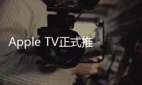 Apple TV正式推送tvOS 15：支持空間音頻，自動連接AirPods