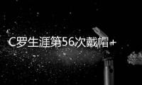 C羅生涯第56次戴帽+5連斬這項他冠絕歐洲超梅西