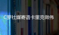 C羅社媒寄語卡里克做偉大教練 歡迎朗尼克前來指導