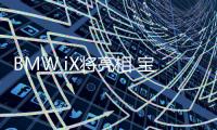 BMW iX將亮相 寶馬廣州車展陣容曝光